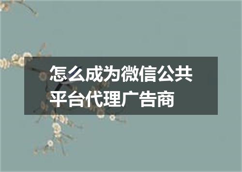 怎么成为微信公共平台代理广告商