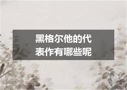 黑格尔他的代表作有哪些呢