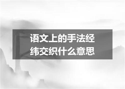 语文上的手法经纬交织什么意思