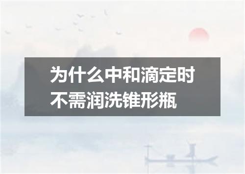 为什么中和滴定时不需润洗锥形瓶