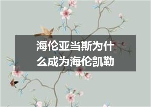 海伦亚当斯为什么成为海伦凯勒
