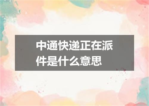 中通快递正在派件是什么意思