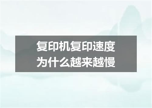 复印机复印速度为什么越来越慢