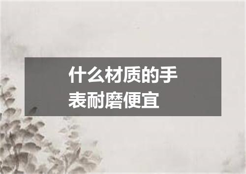 什么材质的手表耐磨便宜