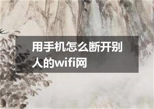 用手机怎么断开别人的wifi网
