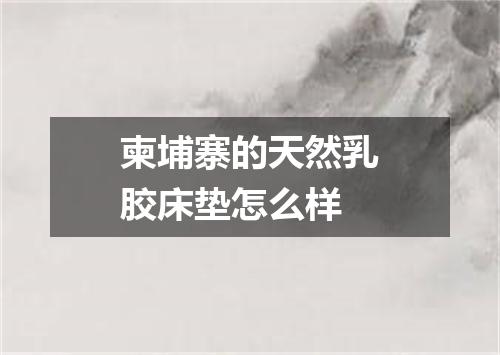 柬埔寨的天然乳胶床垫怎么样