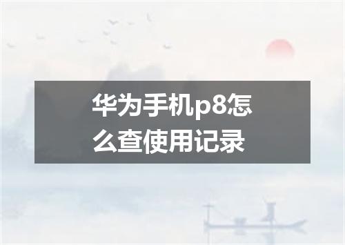 华为手机p8怎么查使用记录