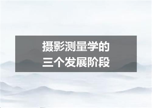 摄影测量学的三个发展阶段