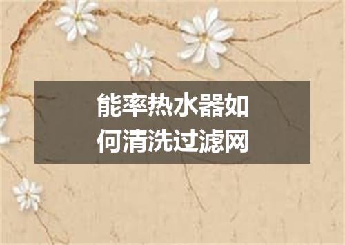 能率热水器如何清洗过滤网