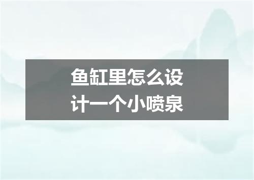 鱼缸里怎么设计一个小喷泉