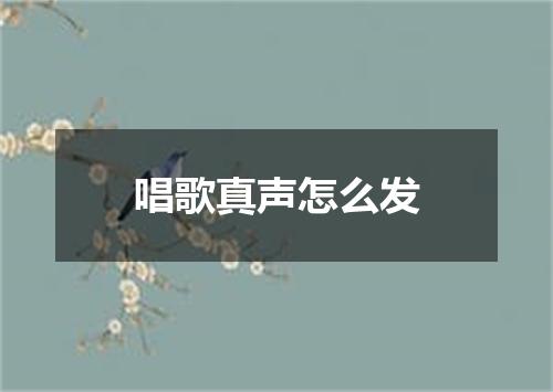 唱歌真声怎么发