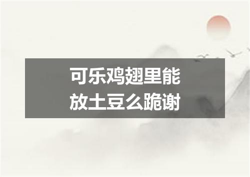 可乐鸡翅里能放土豆么跪谢