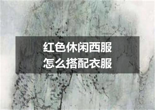 红色休闲西服怎么搭配衣服