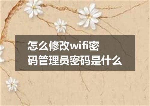 怎么修改wifi密码管理员密码是什么