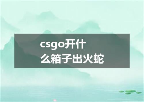 csgo开什么箱子出火蛇