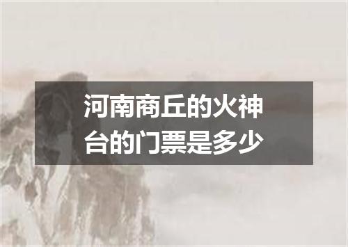 河南商丘的火神台的门票是多少