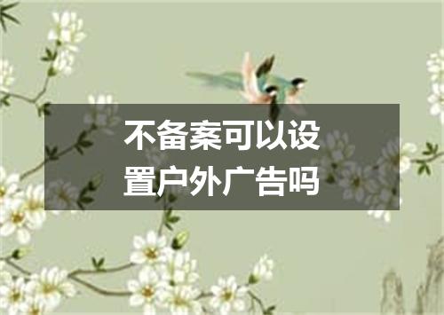 不备案可以设置户外广告吗
