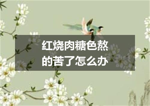 红烧肉糖色熬的苦了怎么办