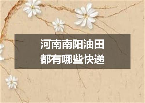 河南南阳油田都有哪些快递