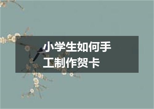 小学生如何手工制作贺卡