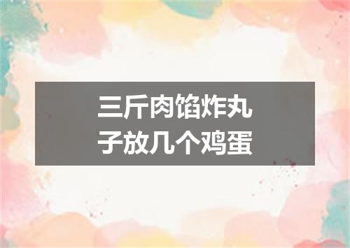 三斤肉馅炸丸子放几个鸡蛋