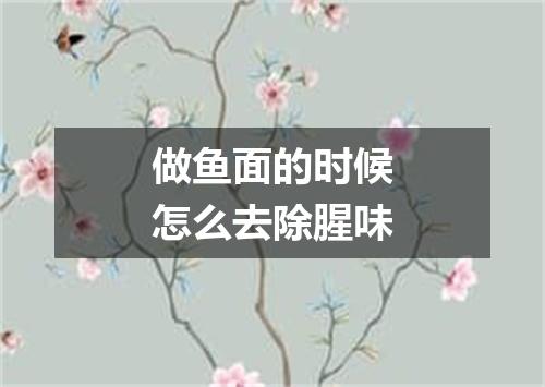 做鱼面的时候怎么去除腥味