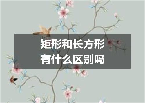 矩形和长方形有什么区别吗