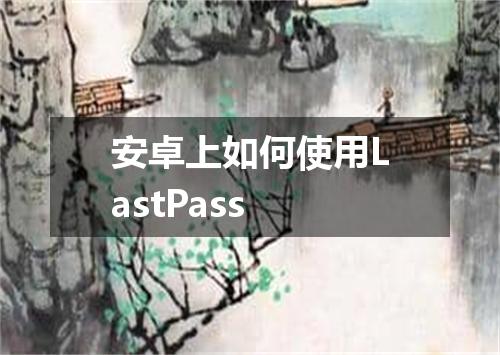 安卓上如何使用LastPass