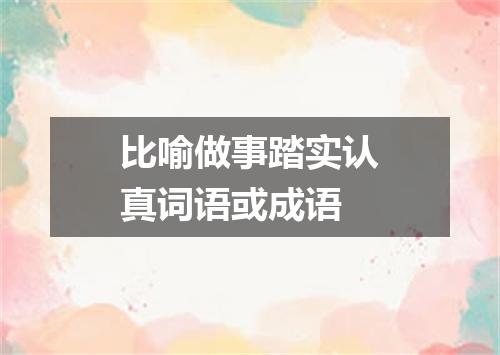 比喻做事踏实认真词语或成语