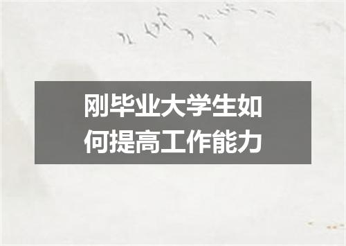 刚毕业大学生如何提高工作能力
