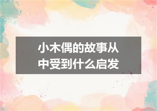小木偶的故事从中受到什么启发