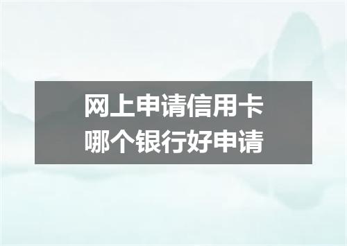 网上申请信用卡哪个银行好申请