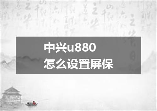 中兴u880怎么设置屏保
