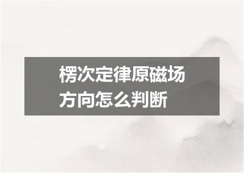 楞次定律原磁场方向怎么判断