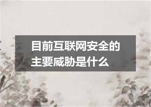目前互联网安全的主要威胁是什么