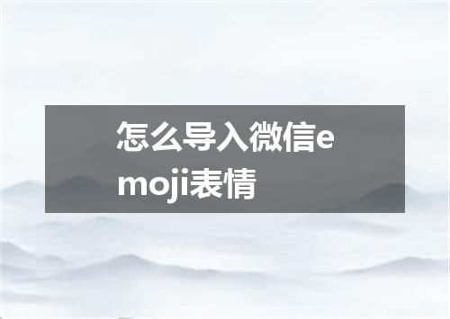 怎么导入微信emoji表情