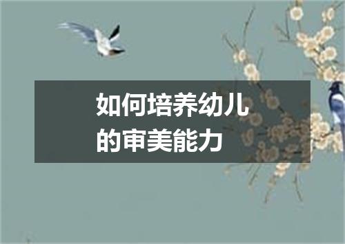 如何培养幼儿的审美能力