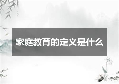 家庭教育的定义是什么