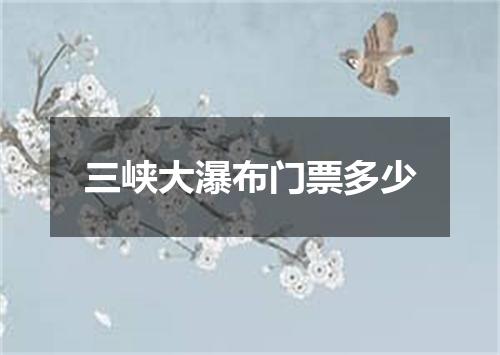 三峡大瀑布门票多少