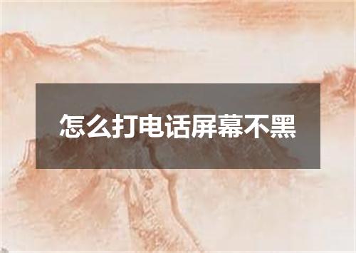 怎么打电话屏幕不黑