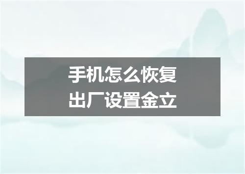 手机怎么恢复出厂设置金立