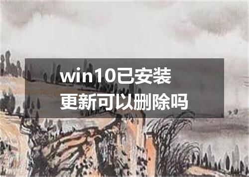 win10已安装更新可以删除吗