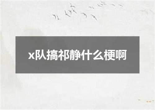 x队搞祁静什么梗啊