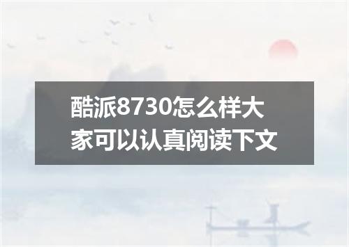 酷派8730怎么样大家可以认真阅读下文