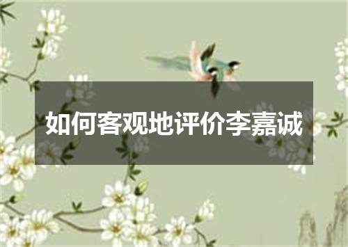 如何客观地评价李嘉诚