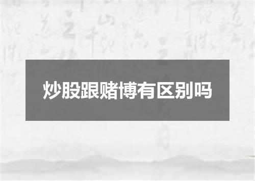 炒股跟赌博有区别吗