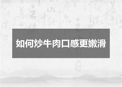 如何炒牛肉口感更嫩滑