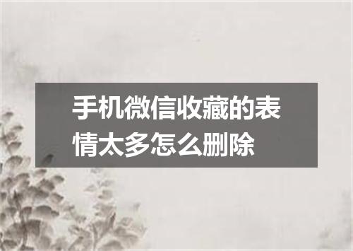 手机微信收藏的表情太多怎么删除