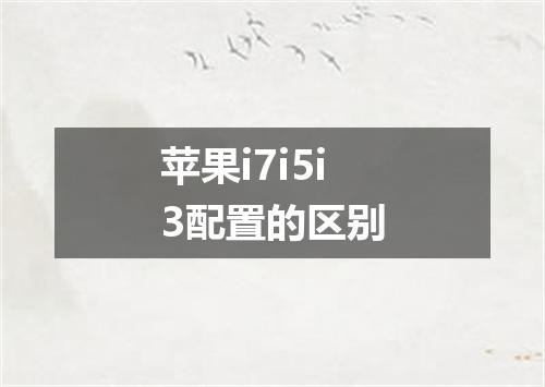 苹果i7i5i3配置的区别
