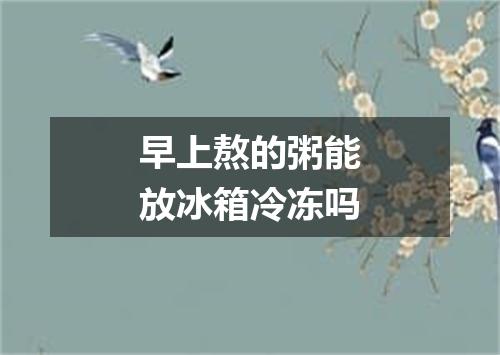 早上熬的粥能放冰箱冷冻吗